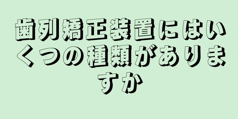 歯列矯正装置にはいくつの種類がありますか