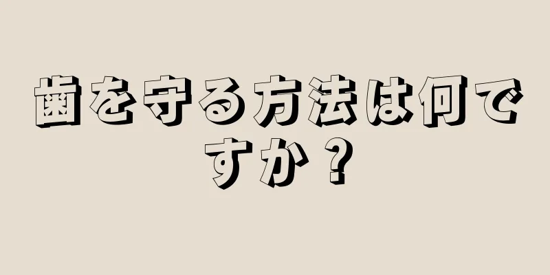 歯を守る方法は何ですか？