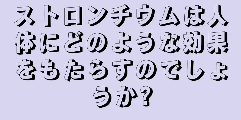 ストロンチウムは人体にどのような効果をもたらすのでしょうか?