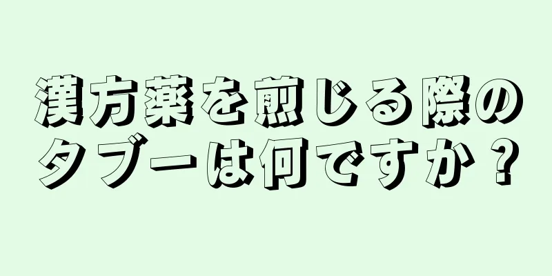 漢方薬を煎じる際のタブーは何ですか？