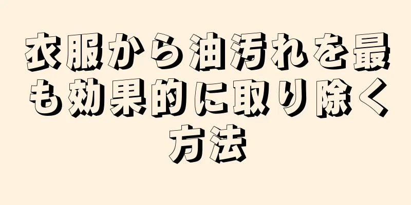 衣服から油汚れを最も効果的に取り除く方法