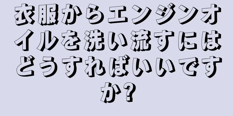 衣服からエンジンオイルを洗い流すにはどうすればいいですか?