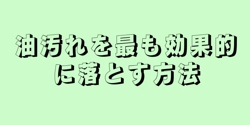 油汚れを最も効果的に落とす方法