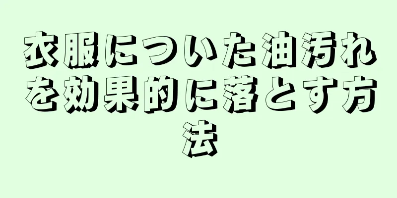 衣服についた油汚れを効果的に落とす方法