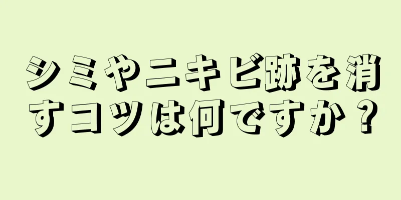 シミやニキビ跡を消すコツは何ですか？