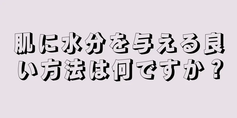 肌に水分を与える良い方法は何ですか？