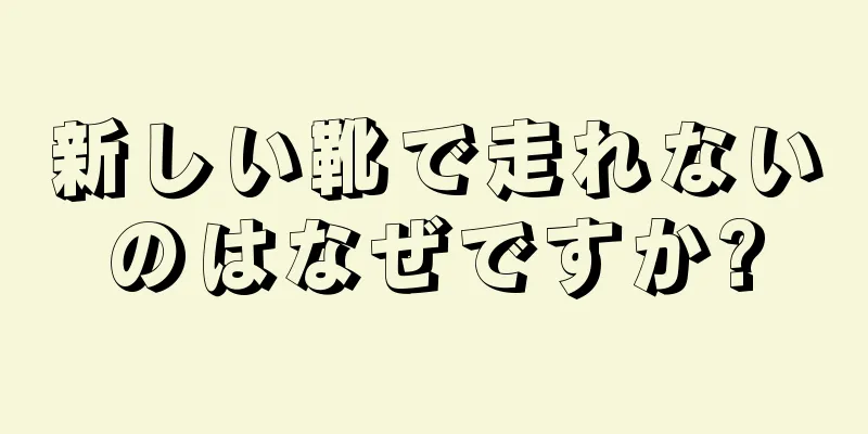 新しい靴で走れないのはなぜですか?