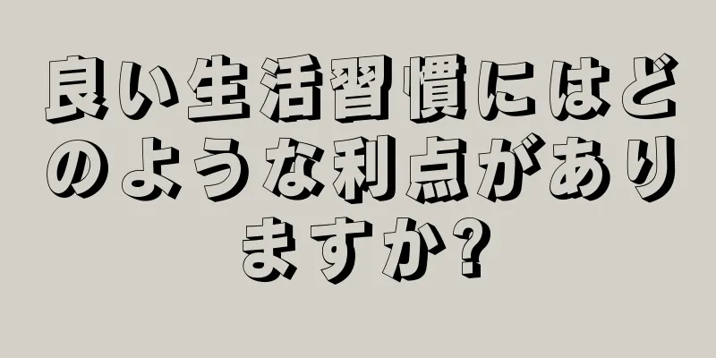 良い生活習慣にはどのような利点がありますか?