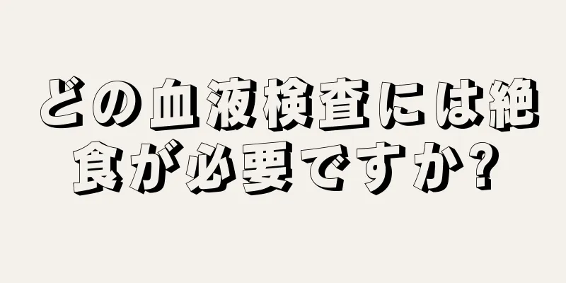どの血液検査には絶食が必要ですか?