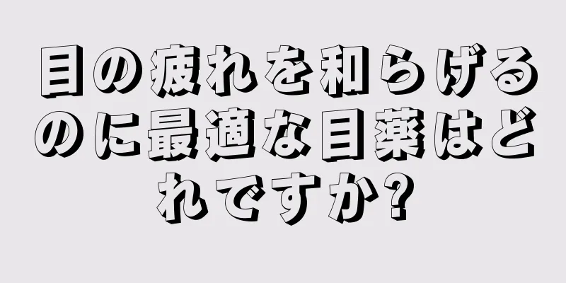 目の疲れを和らげるのに最適な目薬はどれですか?