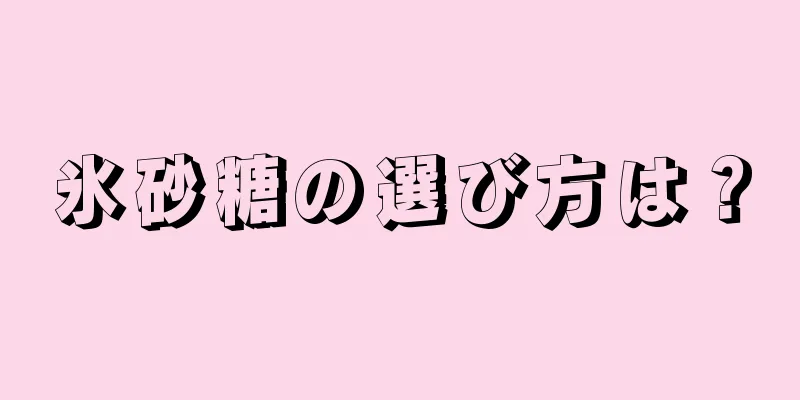 氷砂糖の選び方は？