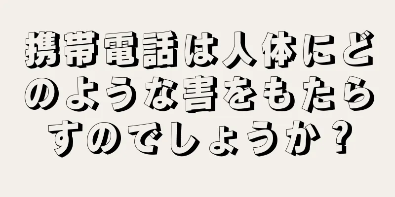 携帯電話は人体にどのような害をもたらすのでしょうか？