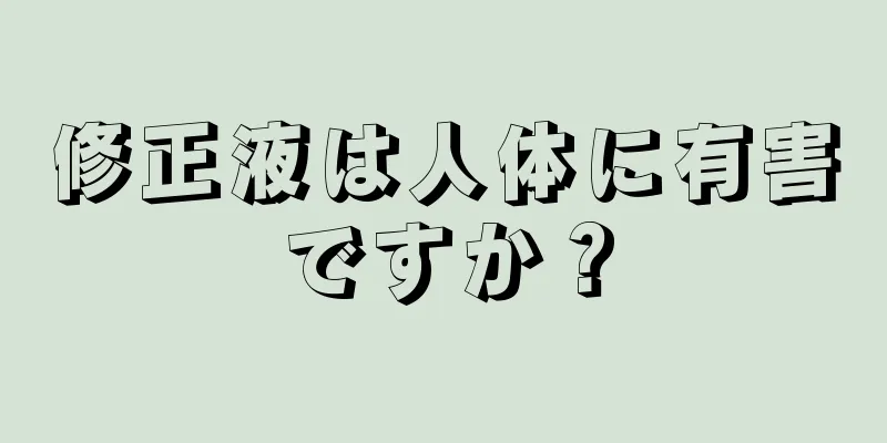 修正液は人体に有害ですか？