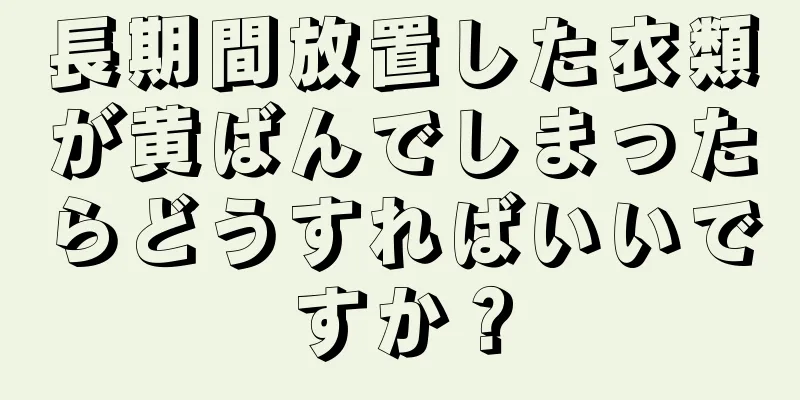 長期間放置した衣類が黄ばんでしまったらどうすればいいですか？