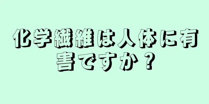 化学繊維は人体に有害ですか？