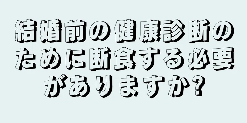 結婚前の健康診断のために断食する必要がありますか?