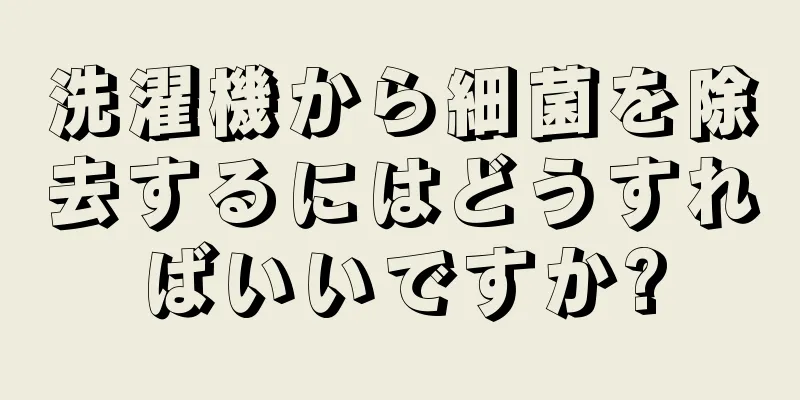 洗濯機から細菌を除去するにはどうすればいいですか?