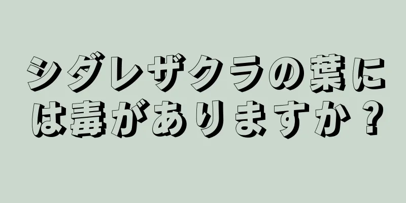 シダレザクラの葉には毒がありますか？