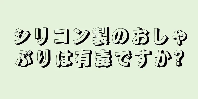 シリコン製のおしゃぶりは有毒ですか?