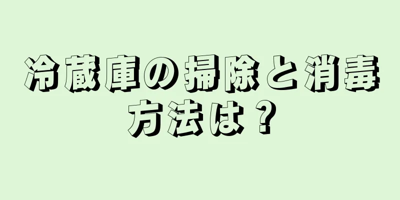 冷蔵庫の掃除と消毒方法は？