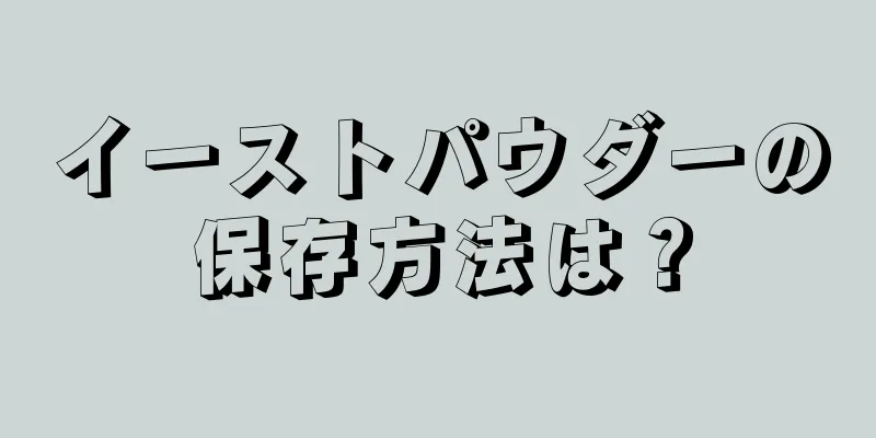 イーストパウダーの保存方法は？