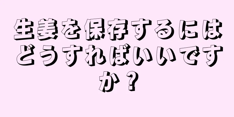 生姜を保存するにはどうすればいいですか？