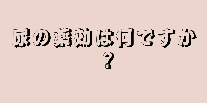 尿の薬効は何ですか？