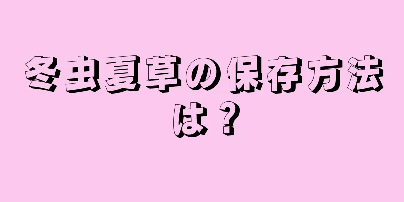 冬虫夏草の保存方法は？