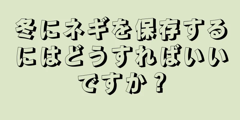 冬にネギを保存するにはどうすればいいですか？