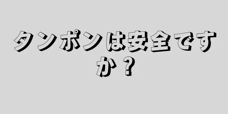 タンポンは安全ですか？