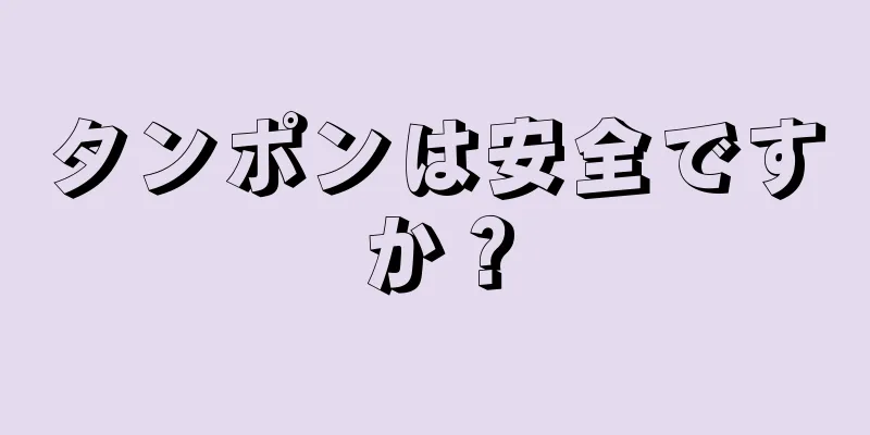 タンポンは安全ですか？