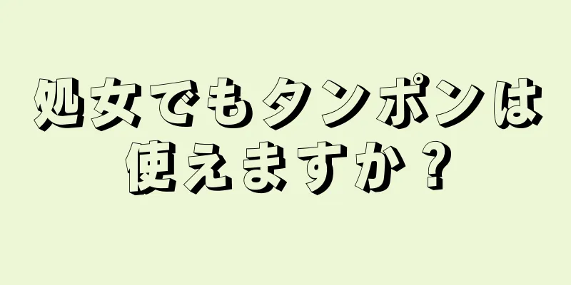 処女でもタンポンは使えますか？