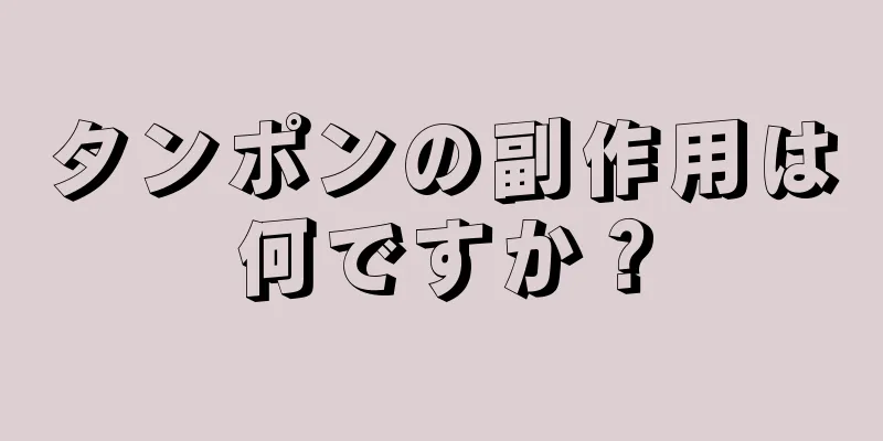 タンポンの副作用は何ですか？