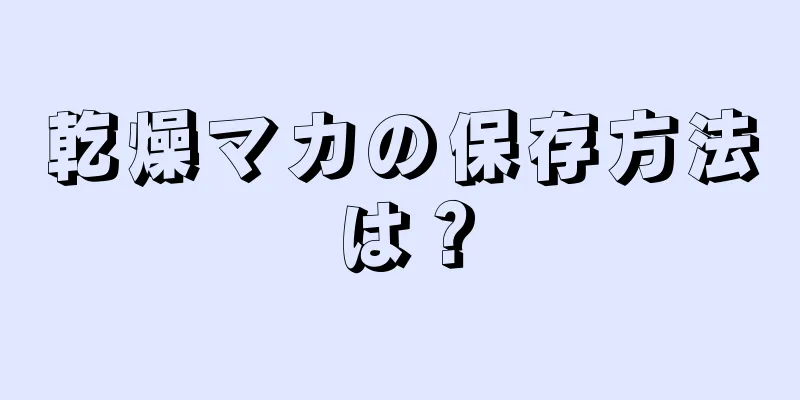 乾燥マカの保存方法は？