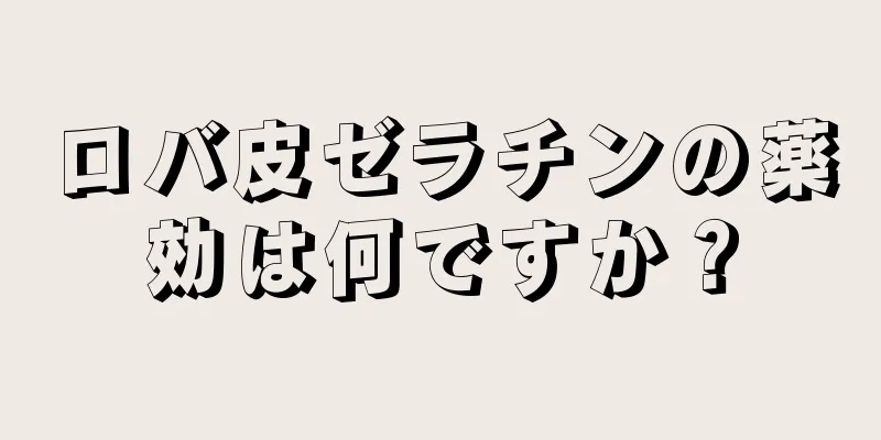 ロバ皮ゼラチンの薬効は何ですか？