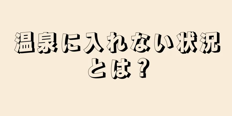 温泉に入れない状況とは？