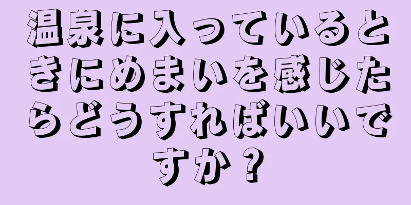 温泉に入っているときにめまいを感じたらどうすればいいですか？