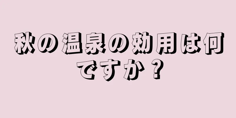 秋の温泉の効用は何ですか？