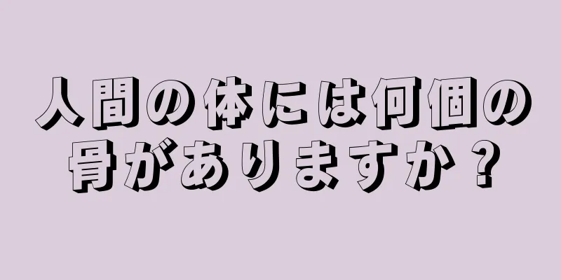 人間の体には何個の骨がありますか？