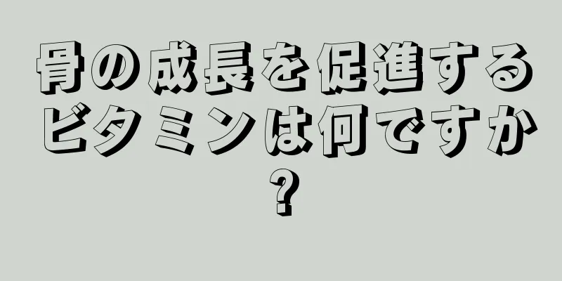 骨の成長を促進するビタミンは何ですか?