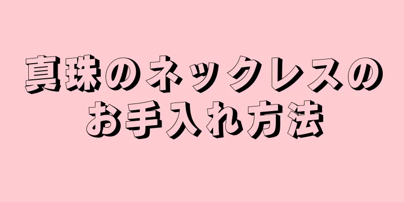 真珠のネックレスのお手入れ方法