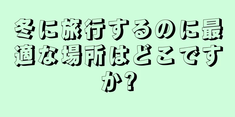 冬に旅行するのに最適な場所はどこですか?