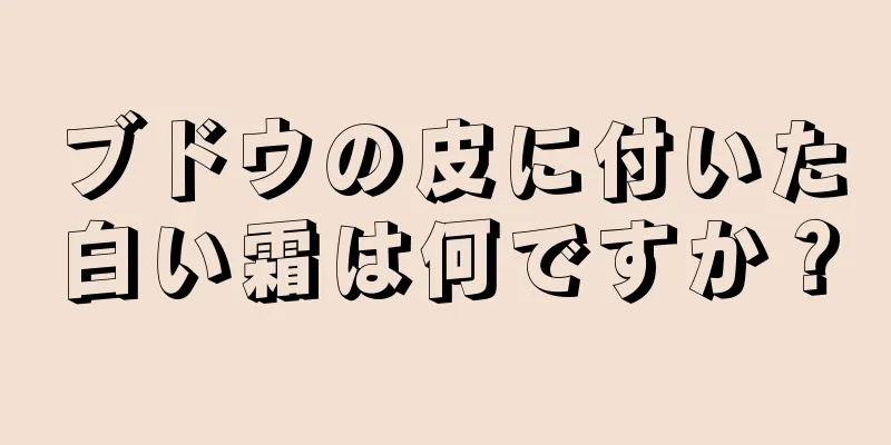 ブドウの皮に付いた白い霜は何ですか？