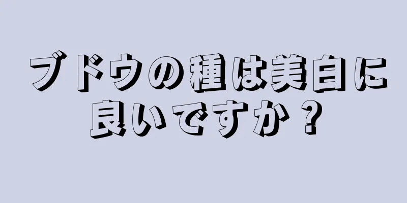 ブドウの種は美白に良いですか？