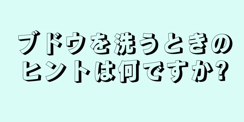 ブドウを洗うときのヒントは何ですか?