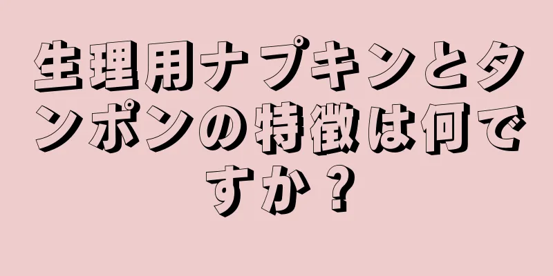 生理用ナプキンとタンポンの特徴は何ですか？