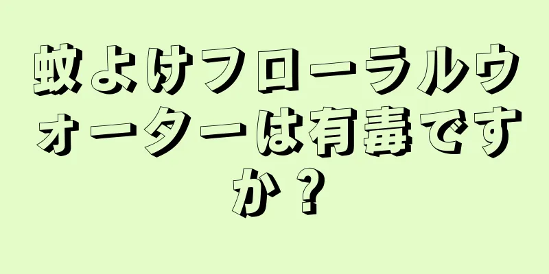 蚊よけフローラルウォーターは有毒ですか？