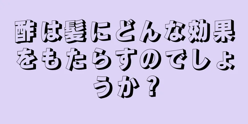 酢は髪にどんな効果をもたらすのでしょうか？