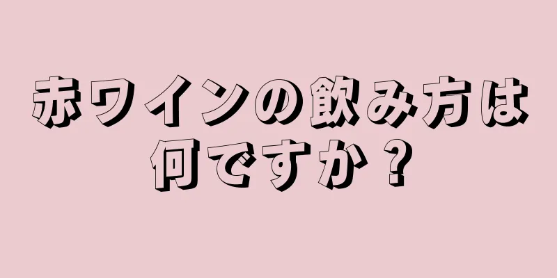 赤ワインの飲み方は何ですか？