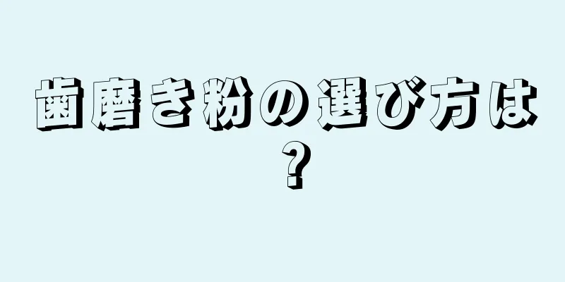 歯磨き粉の選び方は？